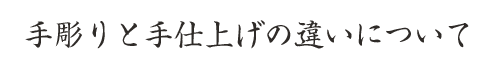 手彫りと手仕上げの違いについて